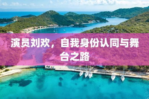 演員劉歡，自我身份認(rèn)同與舞臺之路
