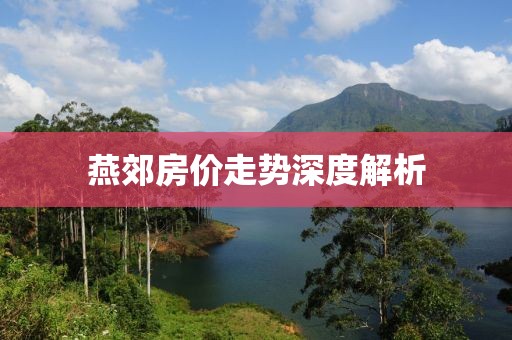 燕郊房?jī)r(jià)走勢(shì)深度解析
