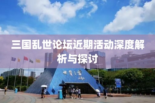 三國亂世論壇近期活動(dòng)深度解析與探討