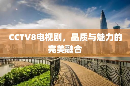 CCTV8電視劇，品質(zhì)與魅力的完美融合