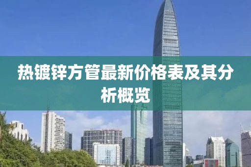 熱鍍鋅方管最新價(jià)格表及其分析概覽