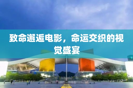致命邂逅電影，命運交織的視覺盛宴
