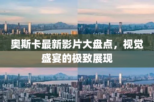 奧斯卡最新影片大盤點(diǎn)，視覺盛宴的極致展現(xiàn)