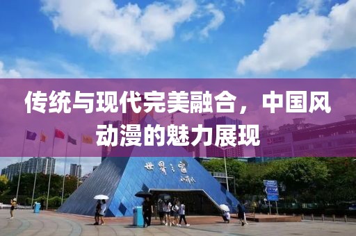 傳統(tǒng)與現(xiàn)代完美融合，中國風動漫的魅力展現(xiàn)