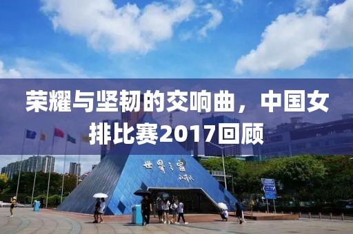 榮耀與堅韌的交響曲，中國女排比賽2017回顧