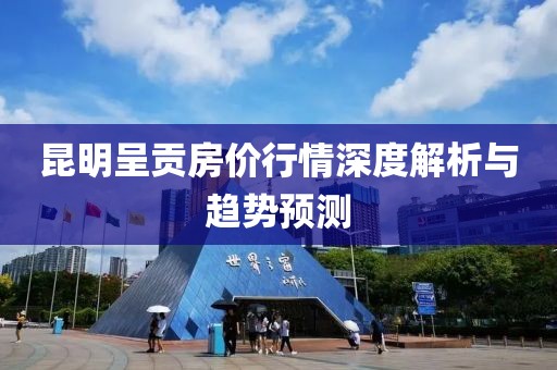 昆明呈貢房?jī)r(jià)行情深度解析與趨勢(shì)預(yù)測(cè)