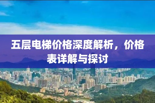五層電梯價格深度解析，價格表詳解與探討