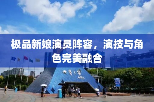 極品新娘演員陣容，演技與角色完美融合