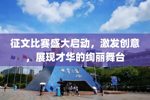 征文比賽盛大啟動，激發(fā)創(chuàng)意，展現(xiàn)才華的絢麗舞臺