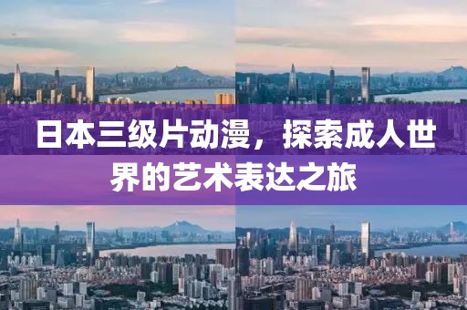 日本三級片動漫，探索成人世界的藝術(shù)表達之旅