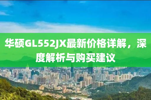 華碩GL552JX最新價格詳解，深度解析與購買建議