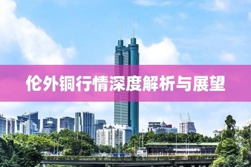 倫外銅行情深度解析與展望