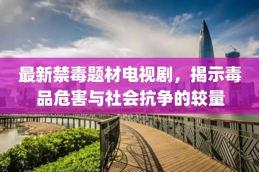 最新禁毒題材電視劇，揭示毒品危害與社會抗爭的較量