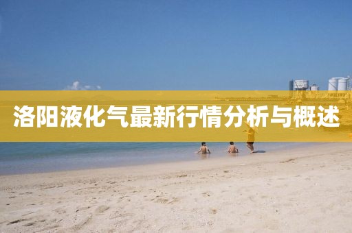 洛陽(yáng)液化氣最新行情分析與概述