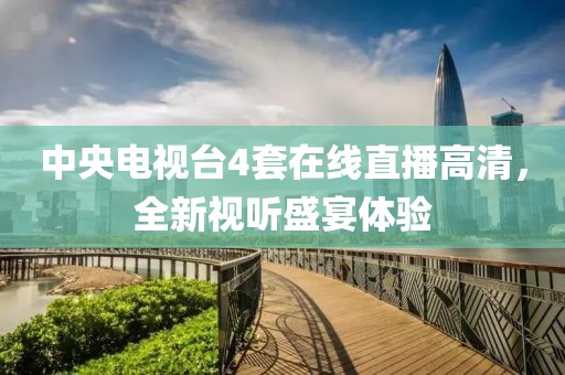 中央電視臺4套在線直播高清，全新視聽盛宴體驗
