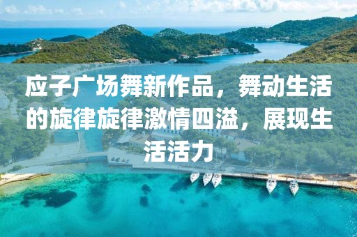 應(yīng)子廣場舞新作品，舞動生活的旋律旋律激情四溢，展現(xiàn)生活活力