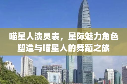 喵星人演員表，星際魅力角色塑造與喵星人的舞蹈之旅