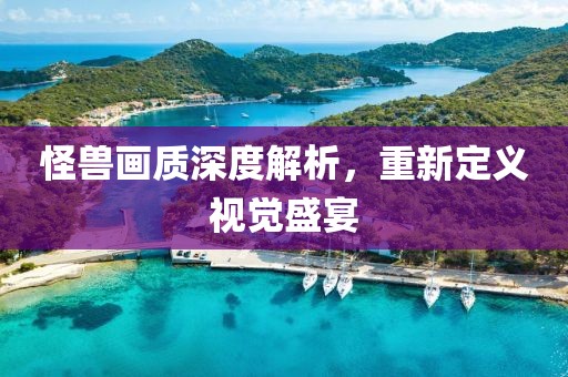 怪獸畫質(zhì)深度解析，重新定義視覺盛宴