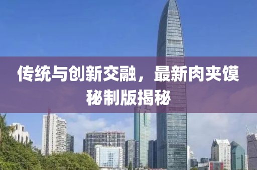 傳統(tǒng)與創(chuàng)新交融，最新肉夾饃秘制版揭秘