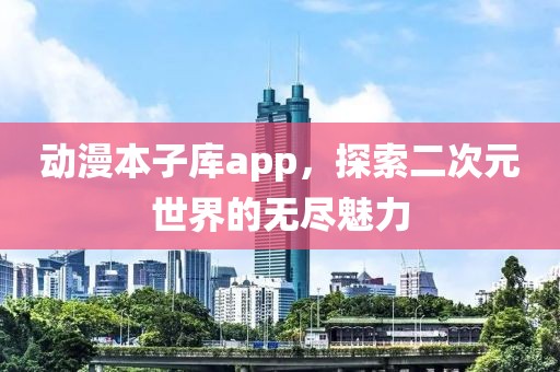 動漫本子庫app，探索二次元世界的無盡魅力