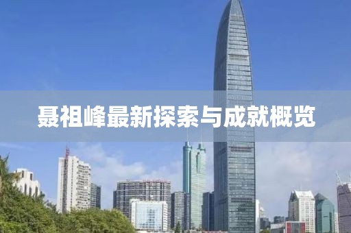 聶祖峰最新探索與成就概覽