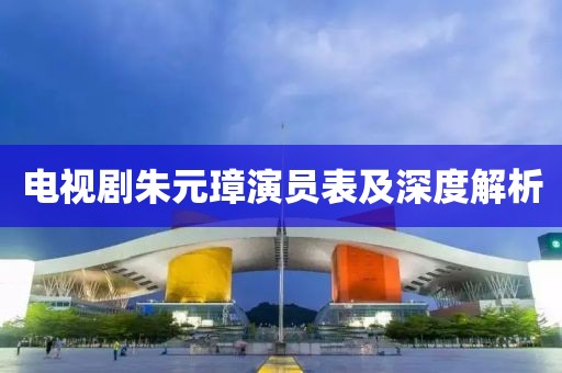 電視劇朱元璋演員表及深度解析