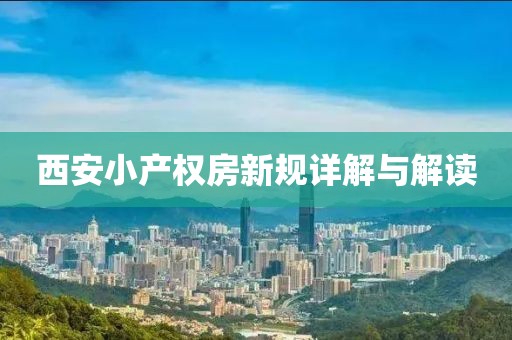 西安小產(chǎn)權(quán)房新規(guī)詳解與解讀