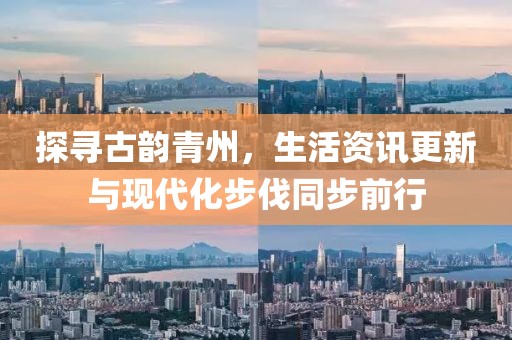 探尋古韻青州，生活資訊更新與現(xiàn)代化步伐同步前行