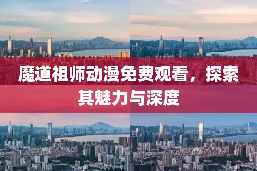 魔道祖師動漫免費觀看，探索其魅力與深度