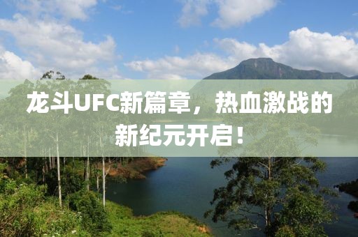 龍斗UFC新篇章，熱血激戰(zhàn)的新紀(jì)元開啟！