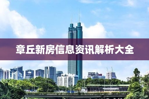 章丘新房信息資訊解析大全