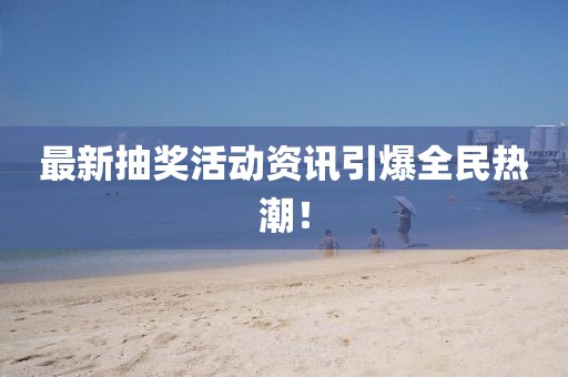 最新抽獎(jiǎng)活動(dòng)資訊引爆全民熱潮！