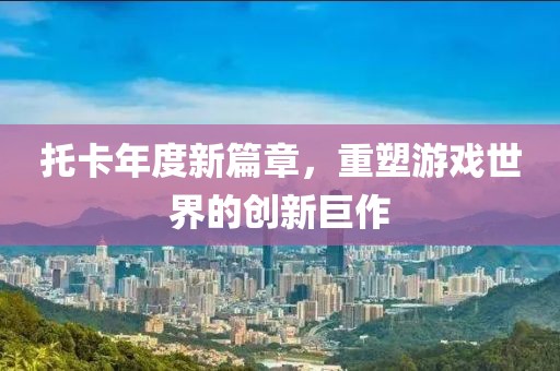 托卡年度新篇章，重塑游戲世界的創(chuàng)新巨作