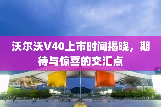 沃爾沃V40上市時(shí)間揭曉，期待與驚喜的交匯點(diǎn)