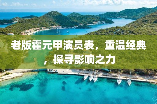 老版霍元甲演員表，重溫經(jīng)典，探尋影響之力
