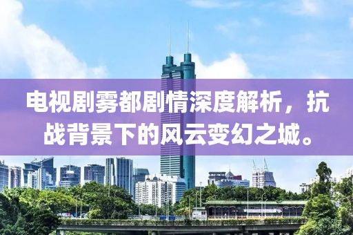 電視劇霧都劇情深度解析，抗戰(zhàn)背景下的風(fēng)云變幻之城。