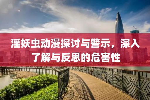 淫妖蟲動(dòng)漫探討與警示，深入了解與反思的危害性