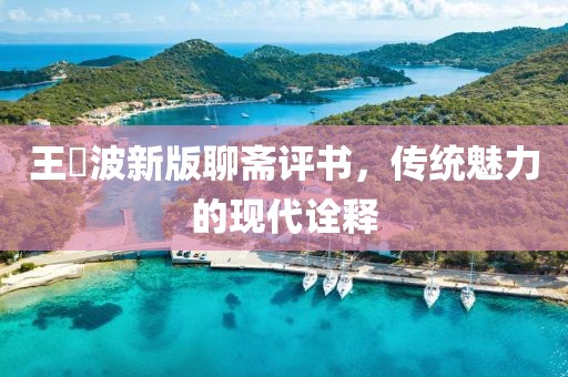 王玥波新版聊齋評書，傳統(tǒng)魅力的現(xiàn)代詮釋