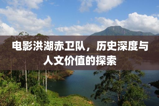 電影洪湖赤衛(wèi)隊(duì)，歷史深度與人文價值的探索
