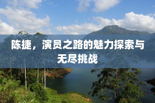 陳捷，演員之路的魅力探索與無盡挑戰(zhàn)