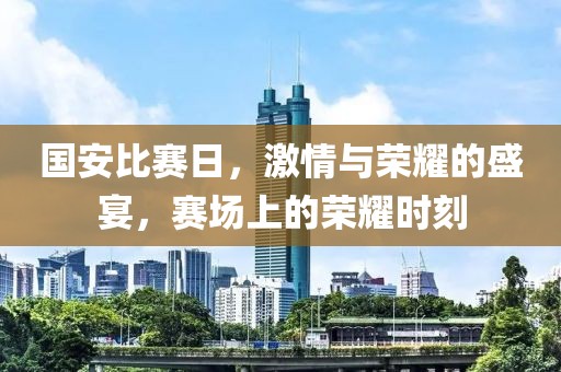 國安比賽日，激情與榮耀的盛宴，賽場上的榮耀時刻