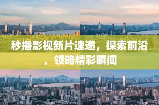 秒播影視新片速遞，探索前沿，領(lǐng)略精彩瞬間