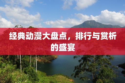 經(jīng)典動漫大盤點，排行與賞析的盛宴