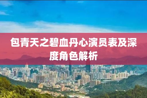 包青天之碧血丹心演員表及深度角色解析