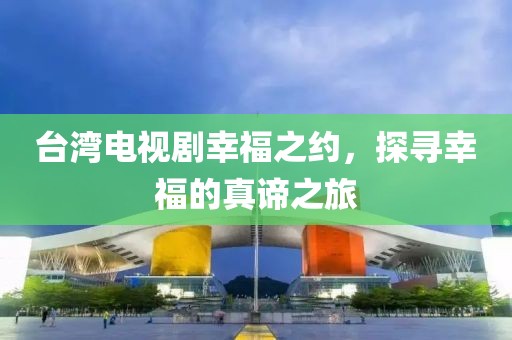 臺(tái)灣電視劇幸福之約，探尋幸福的真諦之旅
