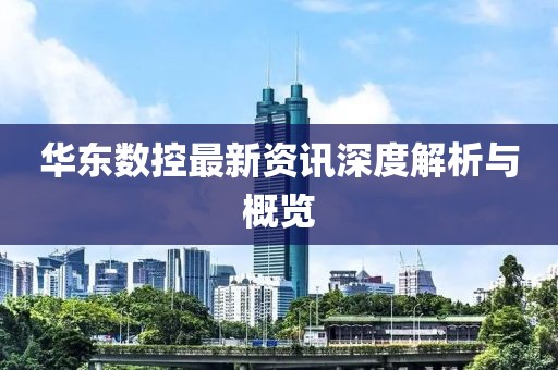 華東數(shù)控最新資訊深度解析與概覽