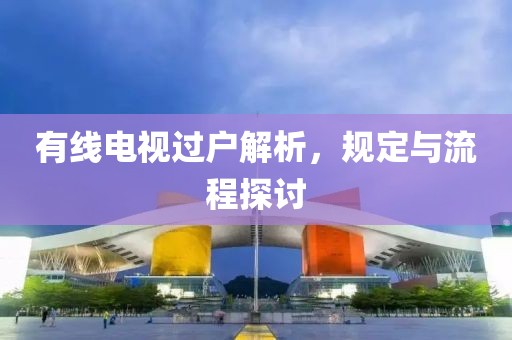 有線電視過戶解析，規(guī)定與流程探討