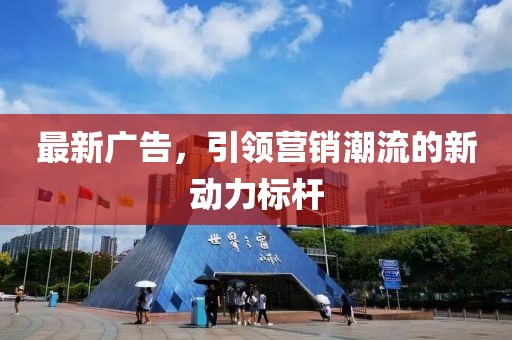 最新廣告，引領(lǐng)營銷潮流的新動力標桿