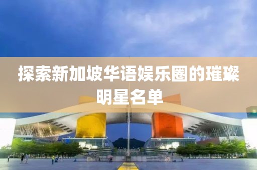 探索新加坡華語娛樂圈的璀璨明星名單