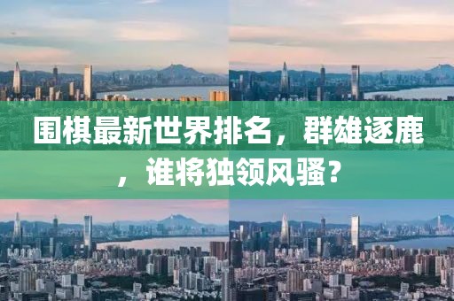 圍棋最新世界排名，群雄逐鹿，誰將獨領(lǐng)風(fēng)騷？